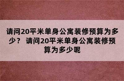 请问20平米单身公寓装修预算为多少？ 请问20平米单身公寓装修预算为多少呢